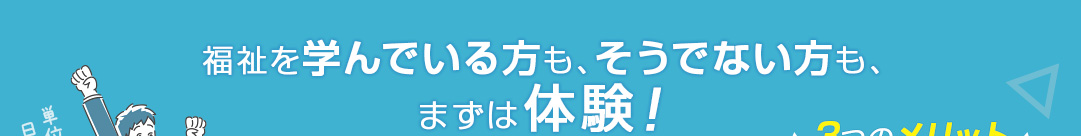 福祉を学んでいる方も、そうでない方も、まずは体験！