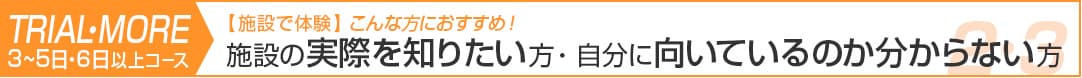 3～5日コース、6日以上コース：施設の実際を知りたい方・自分に向いているのか分からない方